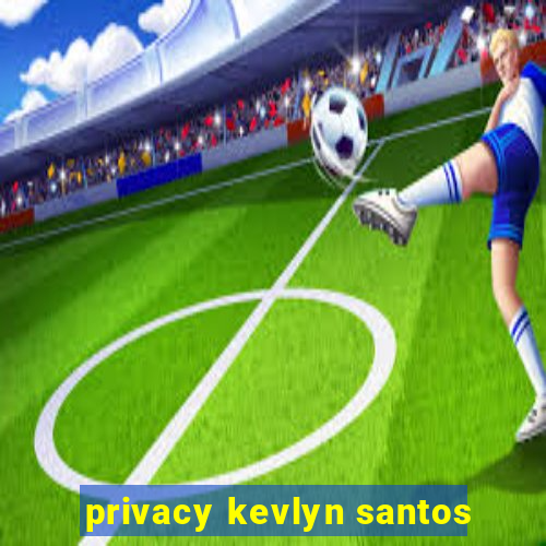 privacy kevlyn santos